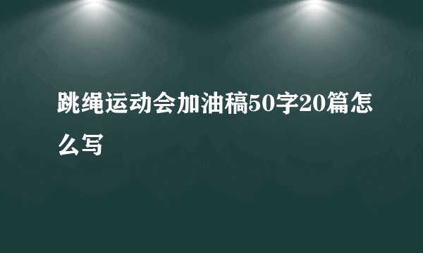 跳绳运动会加油稿50字20篇怎么写