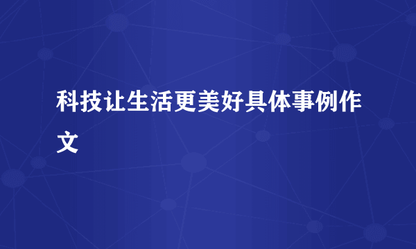 科技让生活更美好具体事例作文