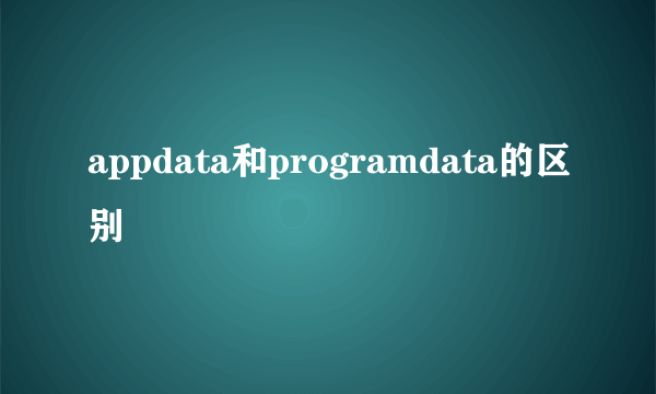 appdata和programdata的区别