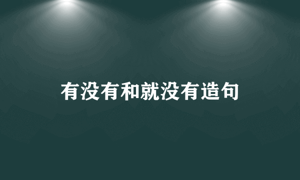 有没有和就没有造句