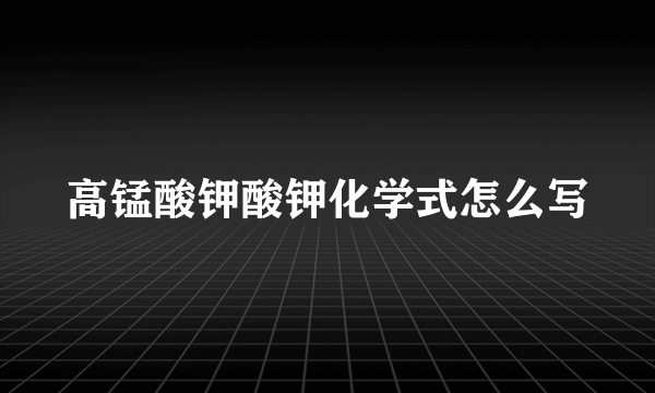 高锰酸钾酸钾化学式怎么写