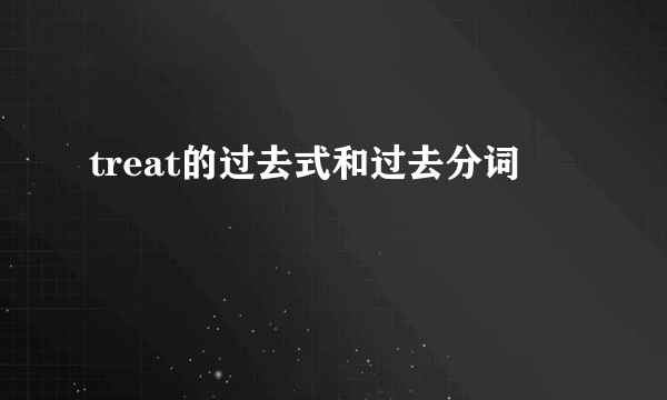 treat的过去式和过去分词