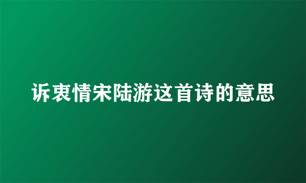 诉衷情宋陆游这首诗的意思