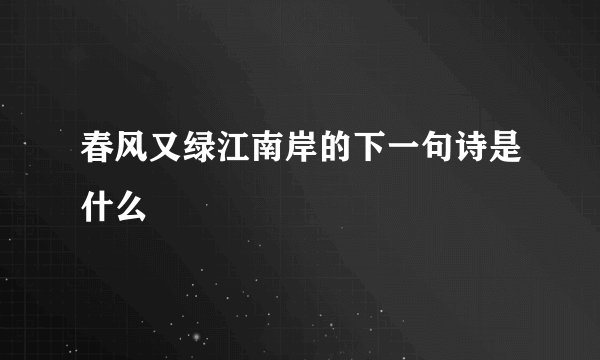 春风又绿江南岸的下一句诗是什么