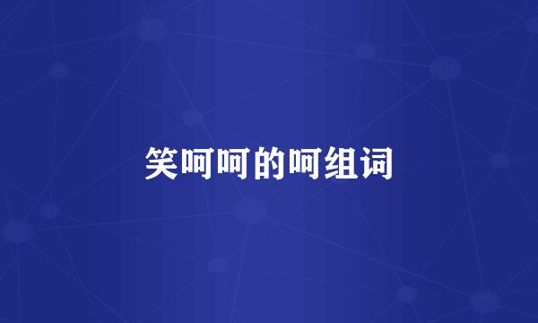 笑呵呵的呵组词