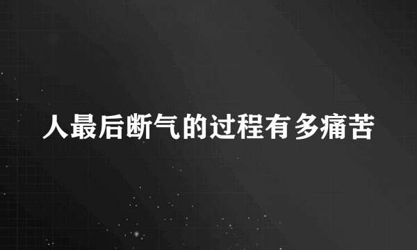 人最后断气的过程有多痛苦