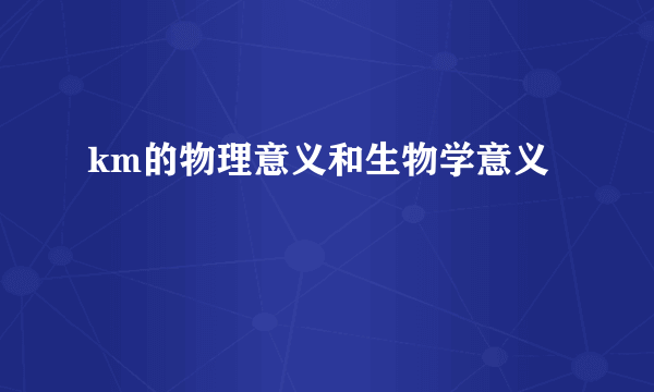 km的物理意义和生物学意义