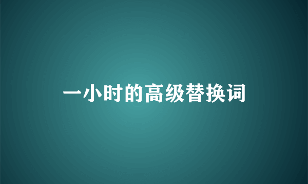 一小时的高级替换词