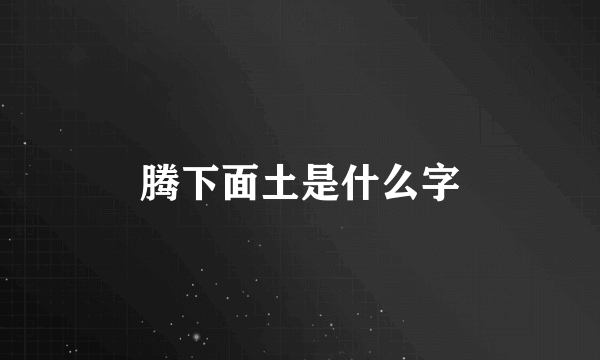 腾下面土是什么字