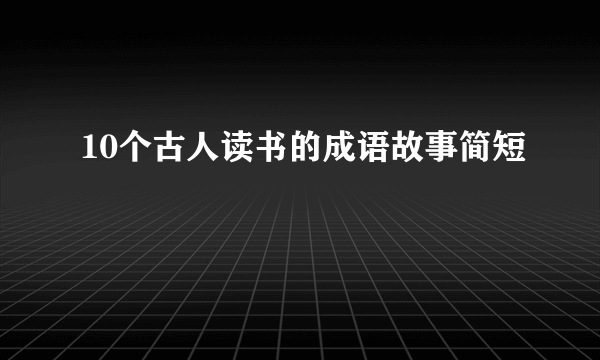 10个古人读书的成语故事简短