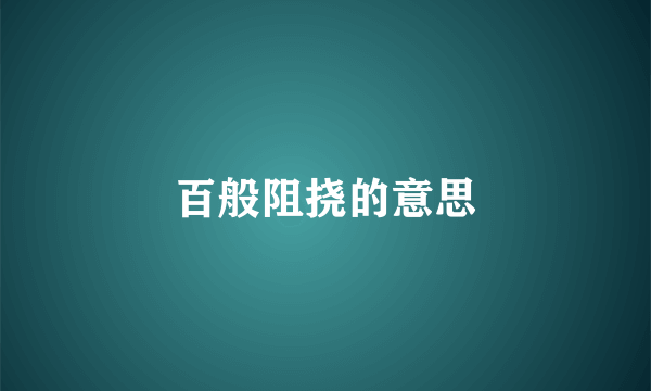 百般阻挠的意思