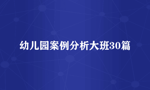 幼儿园案例分析大班30篇