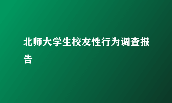 北师大学生校友性行为调查报告