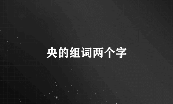 央的组词两个字
