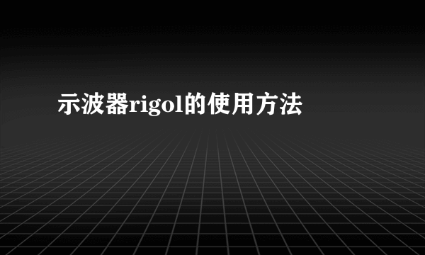 示波器rigol的使用方法