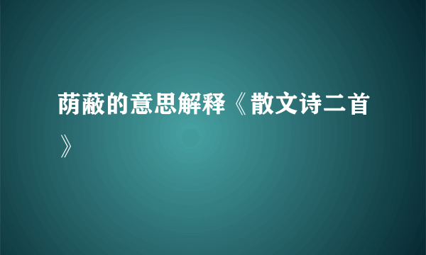 荫蔽的意思解释《散文诗二首》