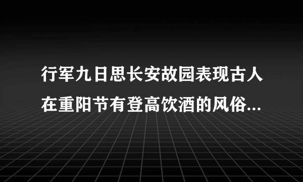 行军九日思长安故园表现古人在重阳节有登高饮酒的风俗的诗句是