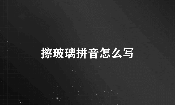 擦玻璃拼音怎么写