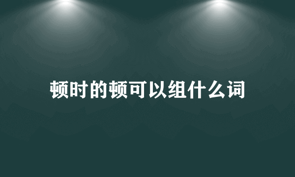 顿时的顿可以组什么词