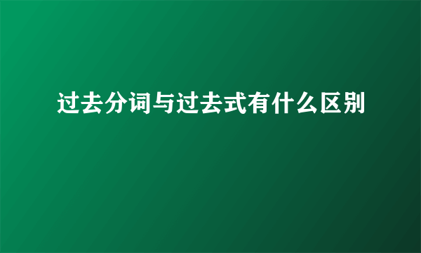 过去分词与过去式有什么区别