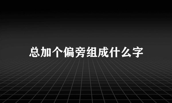 总加个偏旁组成什么字