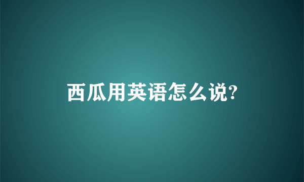 西瓜用英语怎么说?