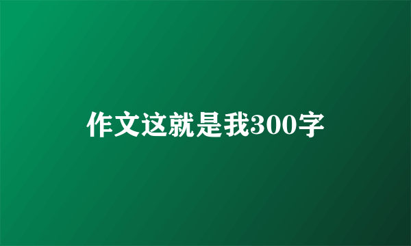 作文这就是我300字