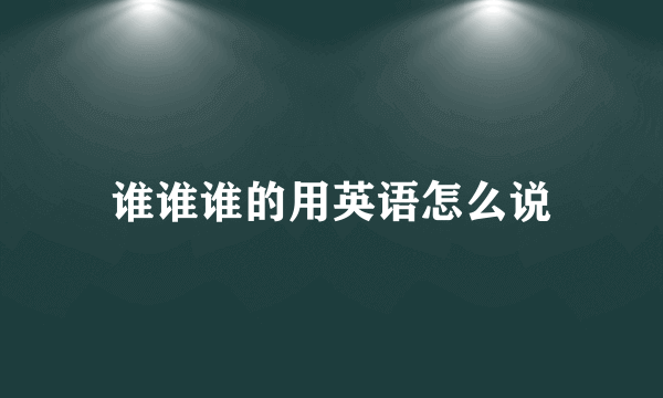 谁谁谁的用英语怎么说