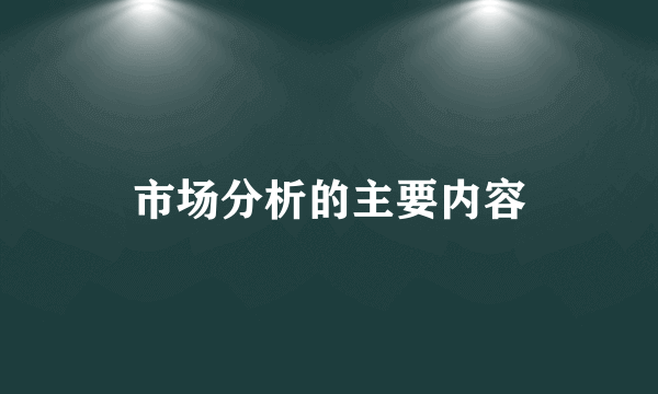 市场分析的主要内容