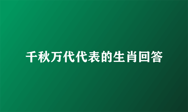 千秋万代代表的生肖回答