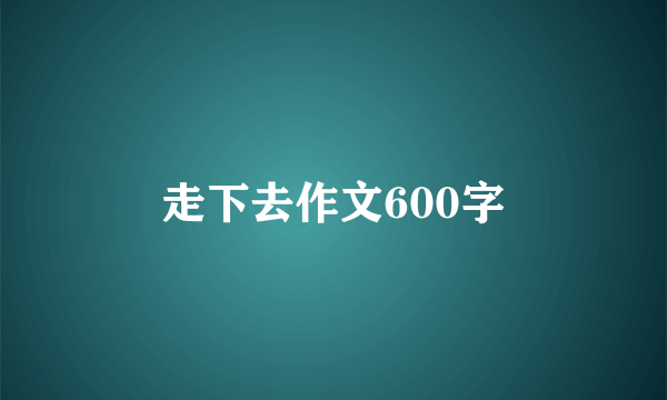 走下去作文600字