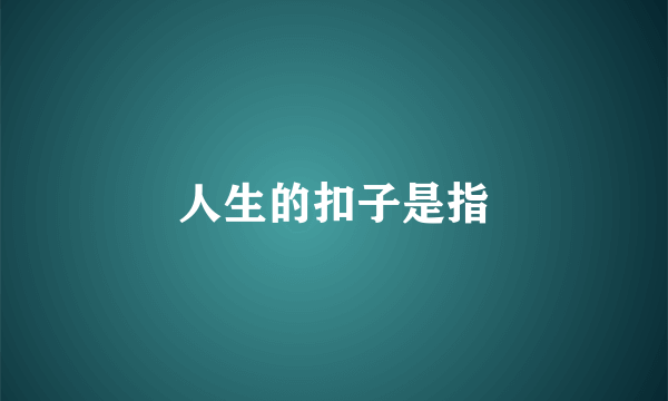 人生的扣子是指