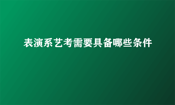 表演系艺考需要具备哪些条件