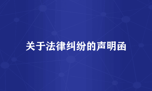 关于法律纠纷的声明函