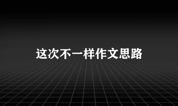这次不一样作文思路