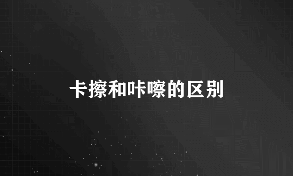 卡擦和咔嚓的区别