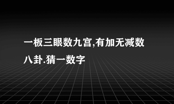 一板三眼数九宫,有加无减数八卦.猜一数字