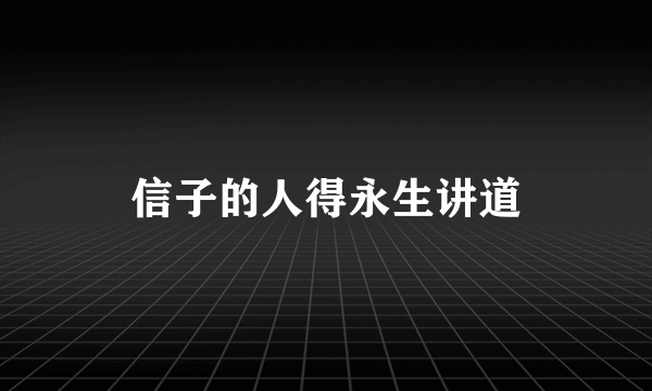 信子的人得永生讲道