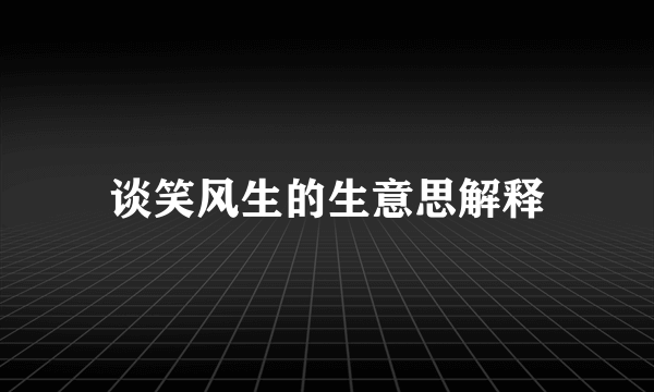 谈笑风生的生意思解释