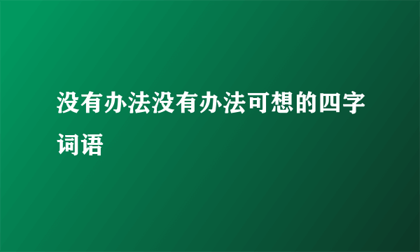 没有办法没有办法可想的四字词语