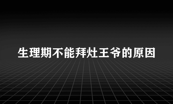 生理期不能拜灶王爷的原因