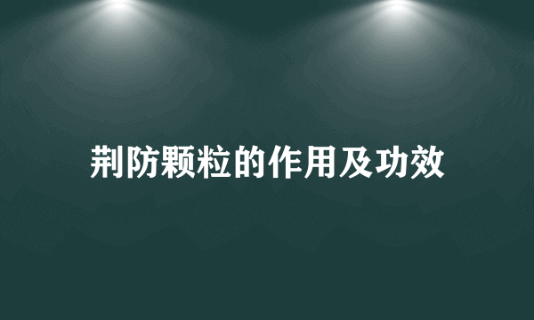 荆防颗粒的作用及功效