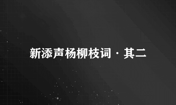 新添声杨柳枝词·其二