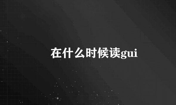 垚在什么时候读gui