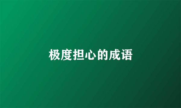 极度担心的成语