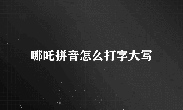 哪吒拼音怎么打字大写