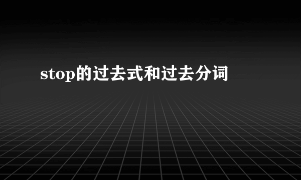 stop的过去式和过去分词