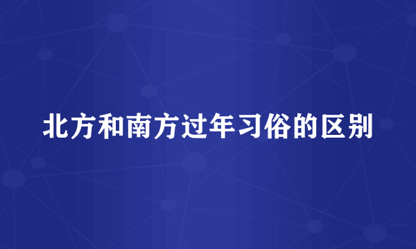 北方和南方过年习俗的区别