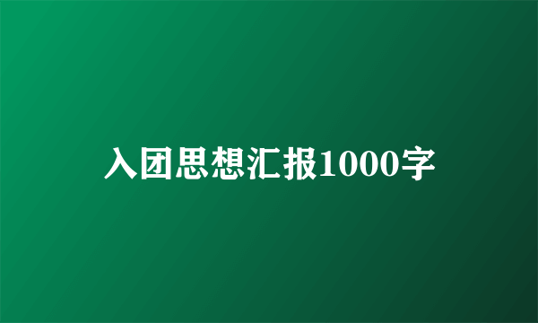 入团思想汇报1000字