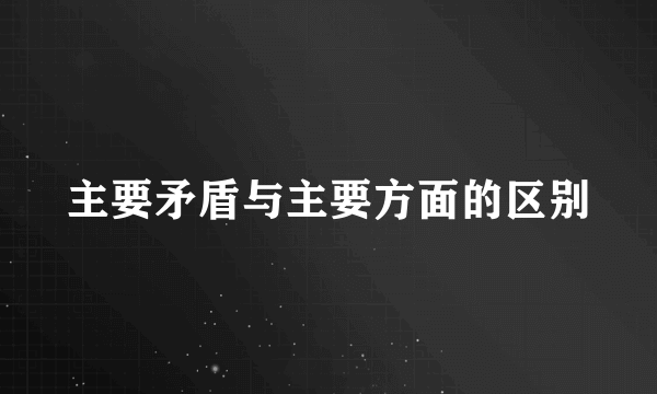 主要矛盾与主要方面的区别